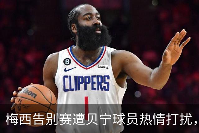 梅西告别赛遭贝宁球员热情打扰，阿马杜出面相助