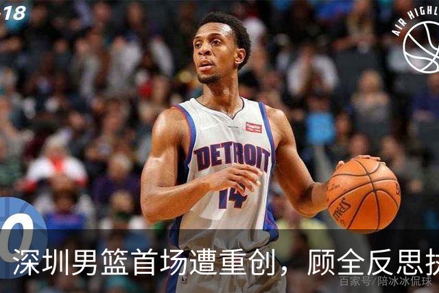 深圳男篮首场遭重创，顾全反思执教方向与心态变革