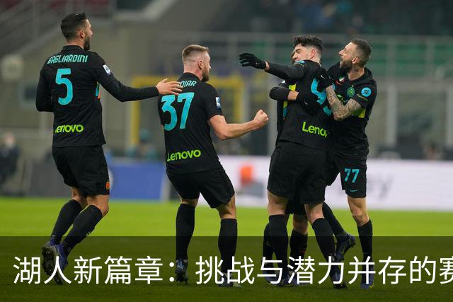 湖人新篇章：挑战与潜力并存的赛季前瞻