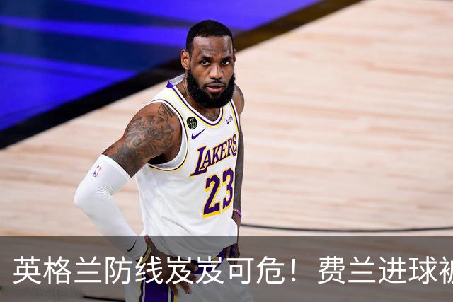 英格兰防线岌岌可危！费兰进球被判越位，失去破门良机