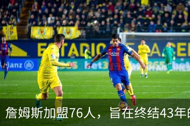 詹姆斯加盟76人，旨在终结43年的冠军干旱