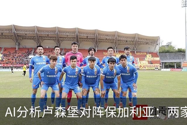 AI分析卢森堡对阵保加利亚：两家预测客队取胜，两家看好平局